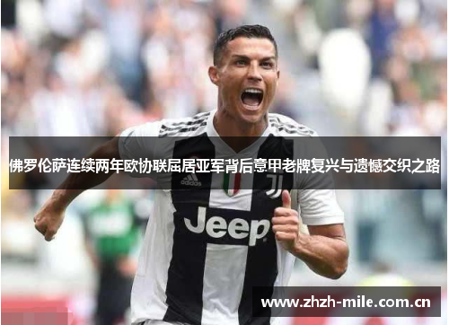 佛罗伦萨连续两年欧协联屈居亚军背后意甲老牌复兴与遗憾交织之路 佛罗伦萨连续两年欧协联屈居亚军背后意甲老牌复兴与遗憾交织之路