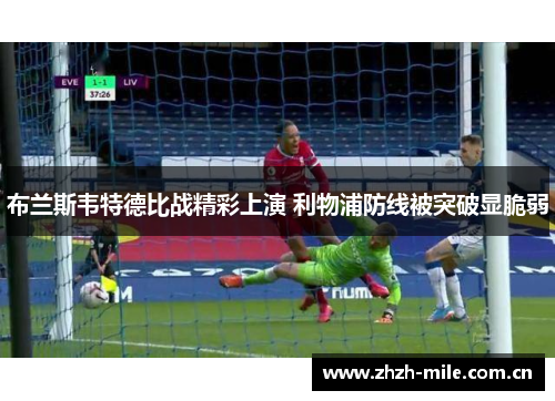 布兰斯韦特德比战精彩上演 利物浦防线被突破显脆弱 布兰斯韦特德比战精彩上演 利物浦防线被突破显脆弱