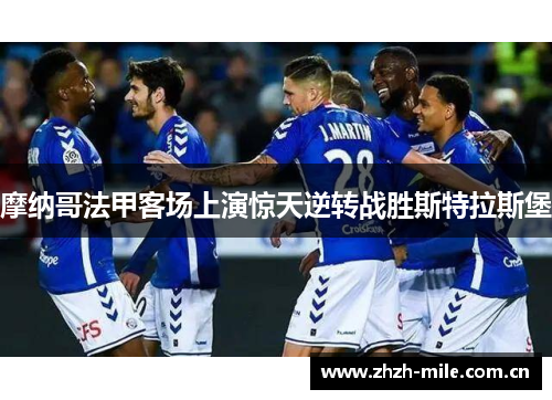 摩纳哥法甲客场上演惊天逆转战胜斯特拉斯堡 摩纳哥法甲客场上演惊天逆转战胜斯特拉斯堡