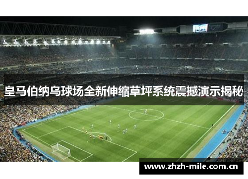皇马伯纳乌球场全新伸缩草坪系统震撼演示揭秘 皇马伯纳乌球场全新伸缩草坪系统震撼演示揭秘
