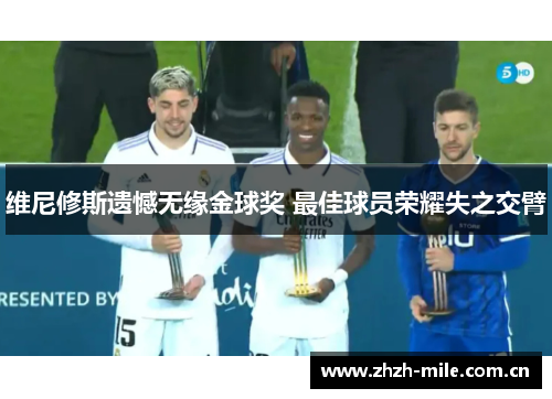 维尼修斯遗憾无缘金球奖 最佳球员荣耀失之交臂 维尼修斯遗憾无缘金球奖 最佳球员荣耀失之交臂