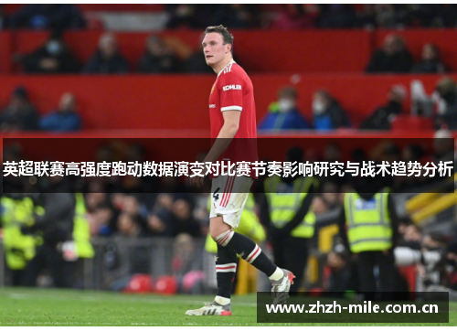 英超联赛高强度跑动数据演变对比赛节奏影响研究与战术趋势分析 英超联赛高强度跑动数据演变对比赛节奏影响研究与战术趋势分析