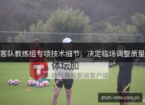 客队教练组专项技术细节,决定临场调整质量 客队教练组专项技术细节,决定临场调整质量