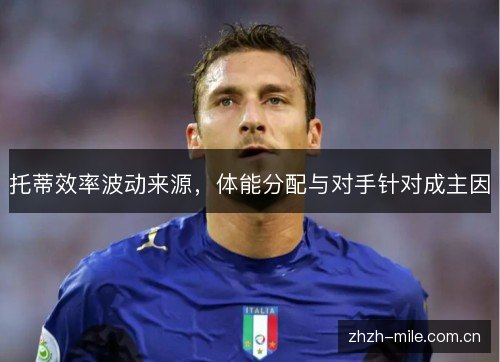 托蒂效率波动来源,体能分配与对手针对成主因 托蒂效率波动来源,体能分配与对手针对成主因
